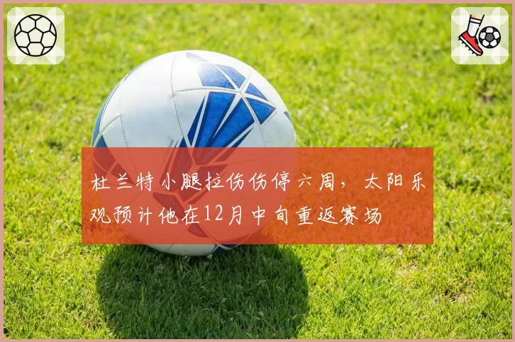 杜兰特小腿拉伤伤停六周，太阳乐观预计他在12月中旬重返赛场