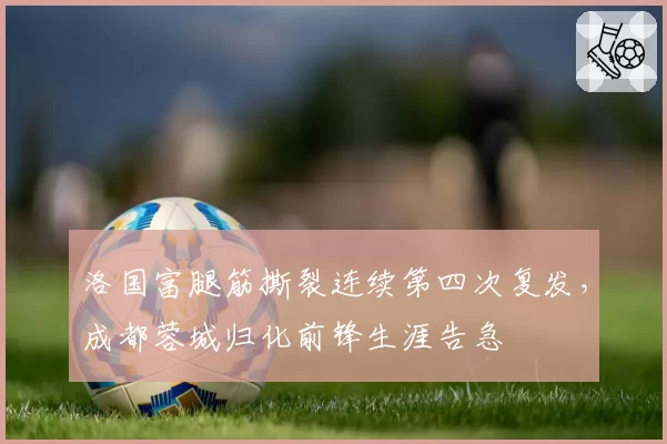 洛国富腿筋撕裂连续第四次复发，成都蓉城归化前锋生涯告急
