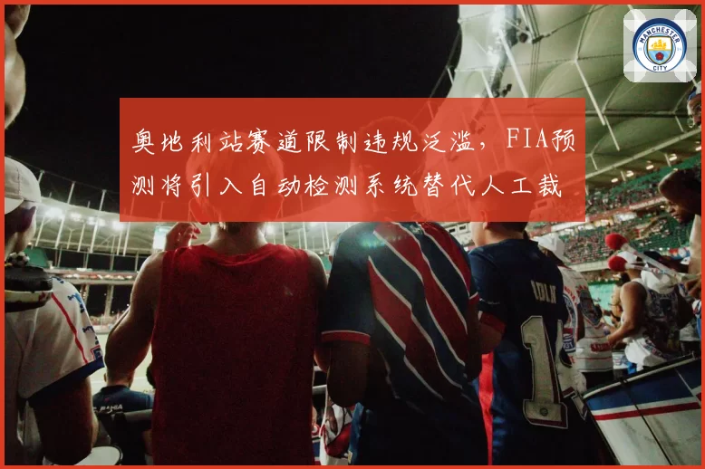 奥地利站赛道限制违规泛滥,FIA预测将引入自动检测系统替代人工裁决