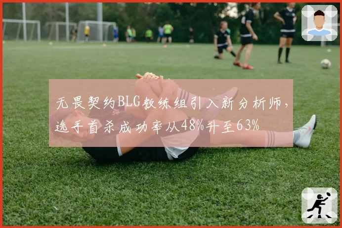 无畏契约BLG教练组引入新分析师，选手首杀成功率从48%升至63%