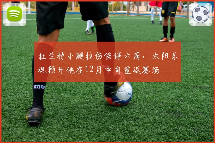 杜兰特小腿拉伤伤停六周，太阳乐观预计他在12月中旬重返赛场