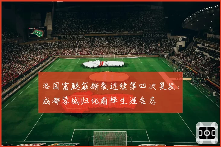 洛国富腿筋撕裂连续第四次复发，成都蓉城归化前锋生涯告急