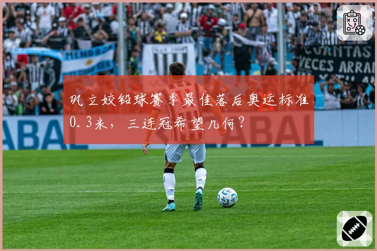 巩立姣铅球赛季最佳落后奥运标准0.3米，三连冠希望几何？