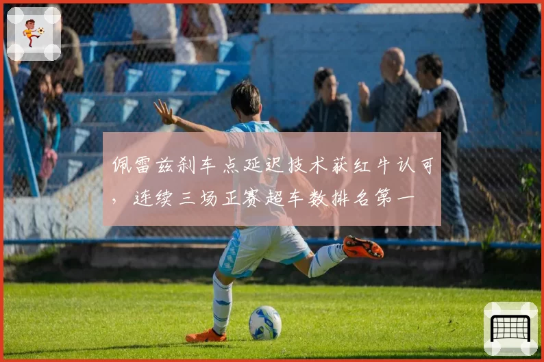 佩雷兹刹车点延迟技术获红牛认可,连续三场正赛超车数排名第一