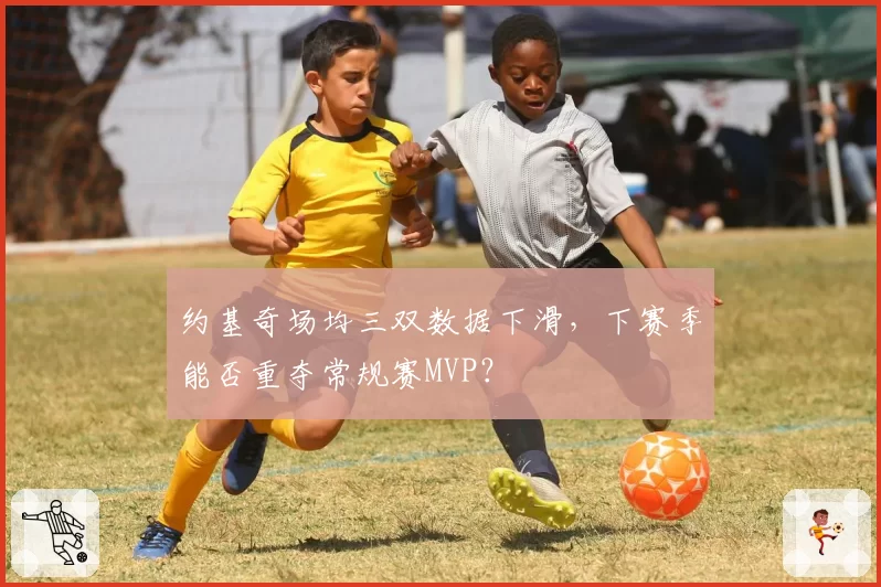 约基奇场均三双数据下滑，下赛季能否重夺常规赛MVP？