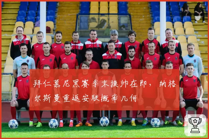 拜仁慕尼黑赛季末换帅在即，纳格尔斯曼重返安联概率几何