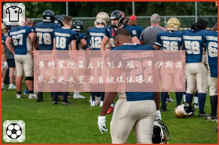 多特蒙德最后时刻丢冠,罗伊斯离队后更衣室矛盾被媒体曝光