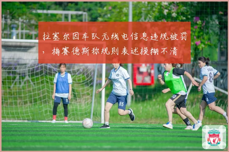 拉塞尔因车队无线电信息违规被罚,梅赛德斯称规则表述模糊不清