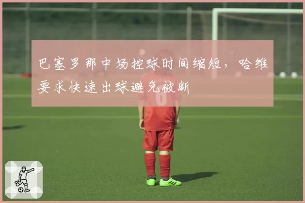 巴塞罗那中场控球时间缩短,哈维要求快速出球避免被断