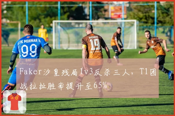 Faker沙皇残局1v3反杀三人，T1团战拉扯胜率提升至65%