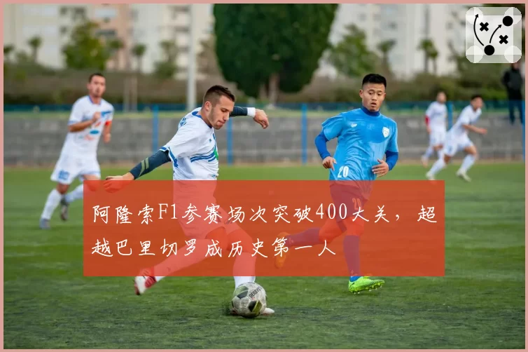 阿隆索F1参赛场次突破400大关，超越巴里切罗成历史第一人