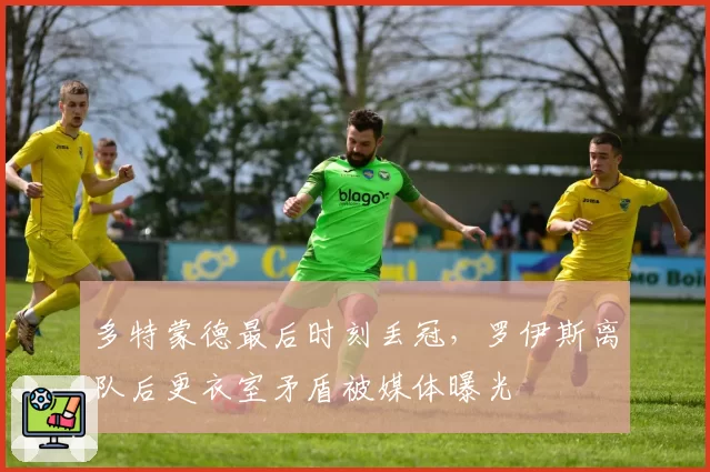 多特蒙德最后时刻丢冠,罗伊斯离队后更衣室矛盾被媒体曝光